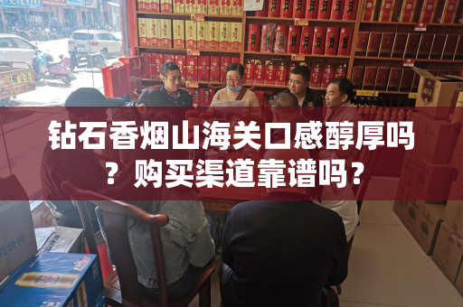 钻石香烟山海关口感醇厚吗？购买渠道靠谱吗？